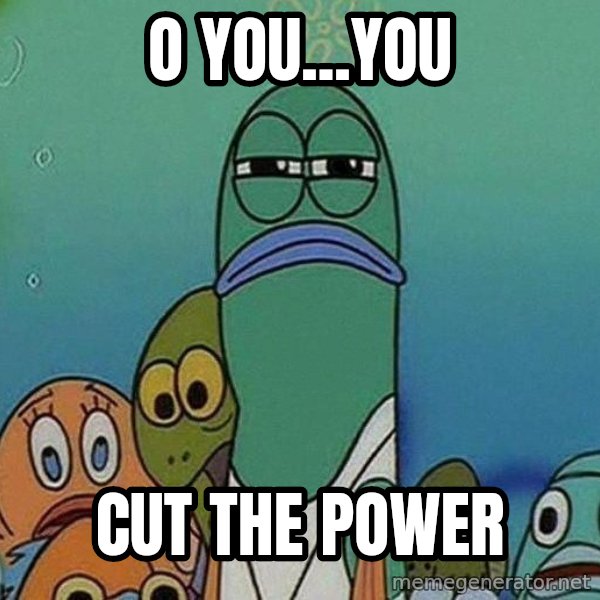 Serious Fish Spongebob meme: o you...you / cut the power