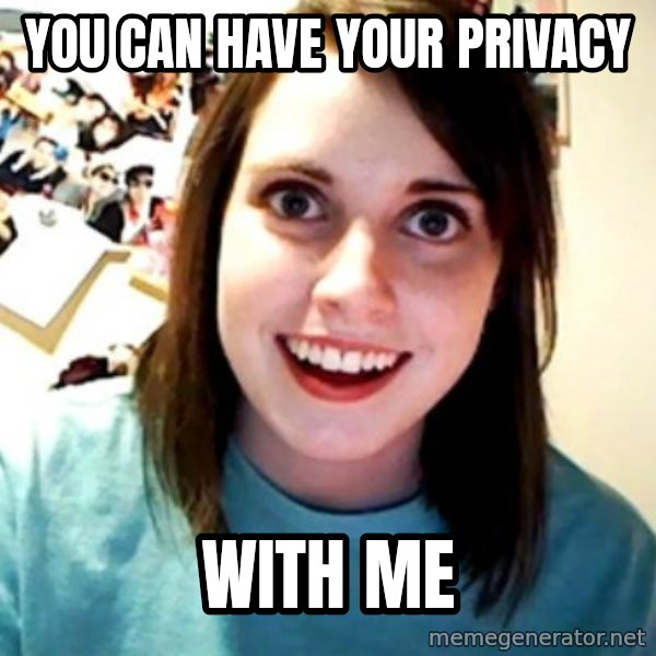 Overly Obsessed Girlfriend meme: you can have your privacy / with me