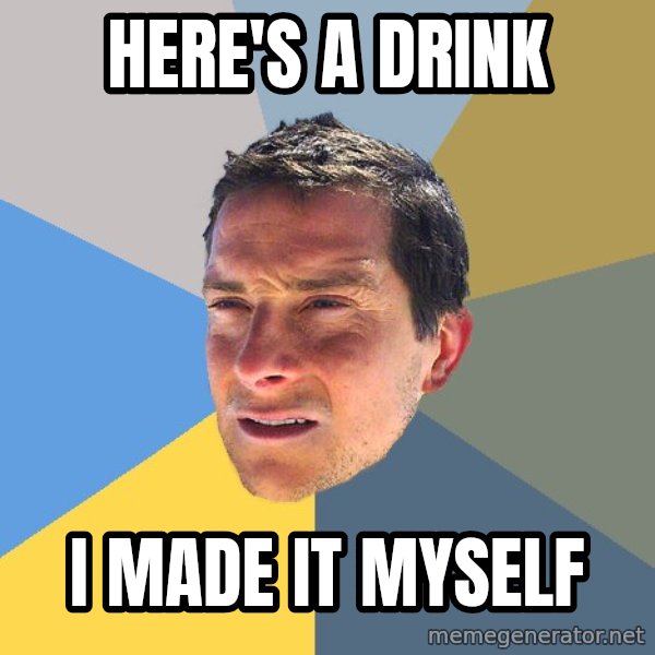 Bear Grylls meme: HERE'S A DRINK / I MADE IT MYSELF