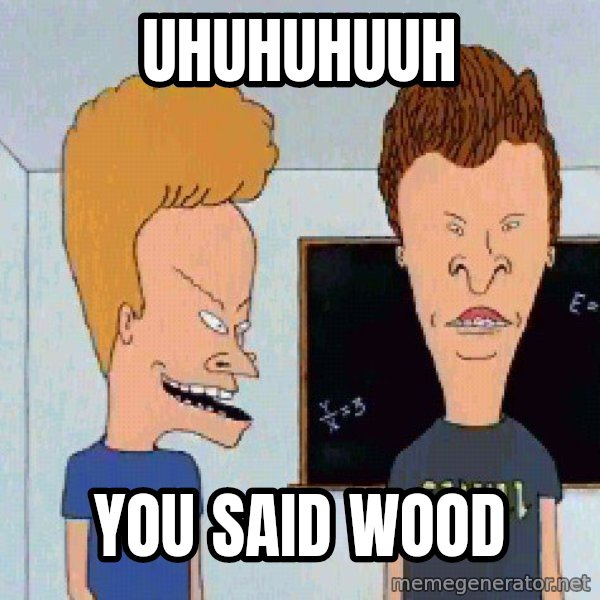 Beavis and butthead meme: Uhuhuhuuh / You said wood