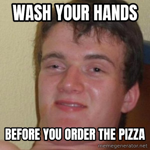 Really Stoned Guy meme: Wash your hands / before you order the pizza