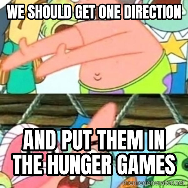 Push it Somewhere Else Patrick meme: We SHOULD GET ONE DIRECTION / AND PUT THEM IN THE HUNGER GAMES