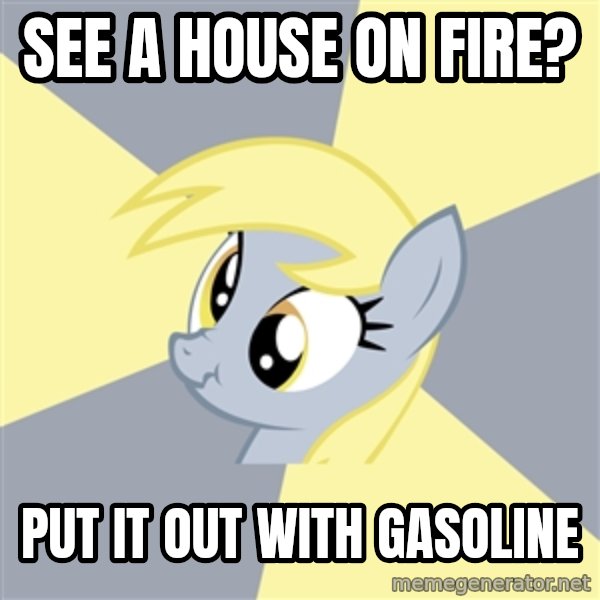 Badvice Derpy meme: see a house on fire? / put it out with gasoline