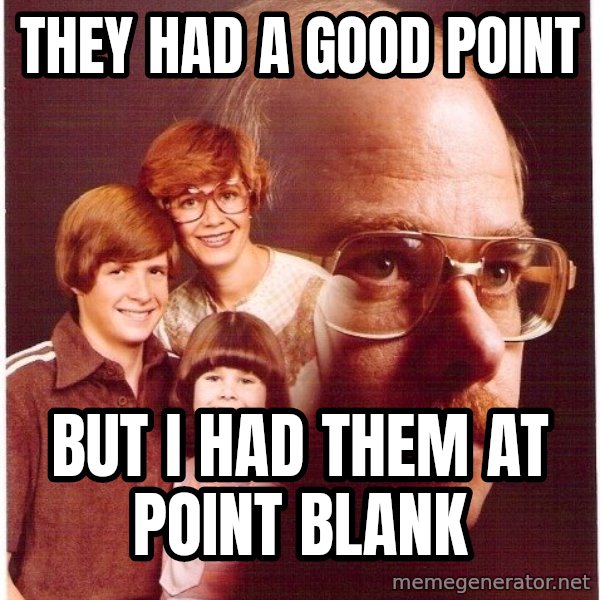Vengeance Dad meme: They had a good point / but i had them at point blank