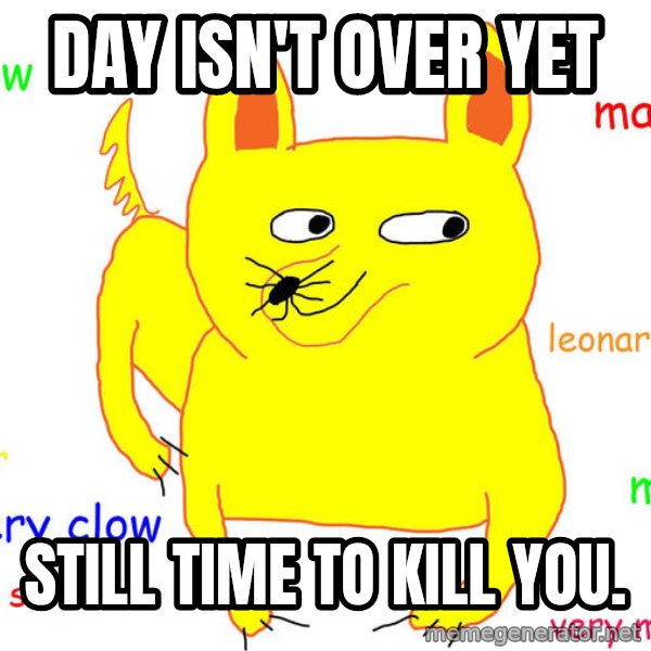 Grumpy Cat  meme: day isn't over yet / still time to kill you.