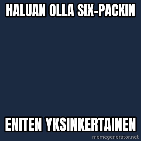 Katainen Perkele meme: Haluan     olla     six-packin / eniten       yksinkertainen