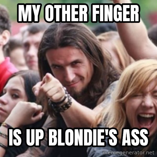 Ridiculously Photogenic Metalhead meme: My other finger / is up blondie's ass