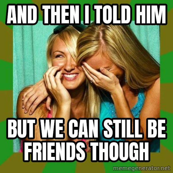 Laughing Girls  meme: and then i told him / but we can still be friends though