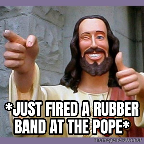 buddy jesus meme: *just fired a rubber band at the pope*