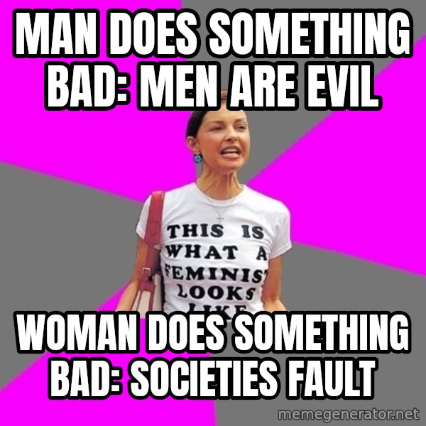 Feminist Cunt meme: Man does something bad: Men are evil / Woman does something bad: SOcieties fault