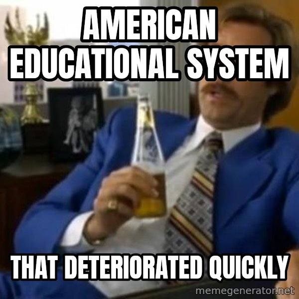 That escalated quickly-Ron Burgundy meme: American Educational System / That deteriorated quickly