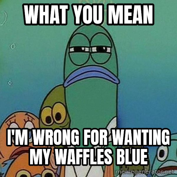 Serious Fish Spongebob meme: What you mean / I'm wrong for wanting my waffles blue