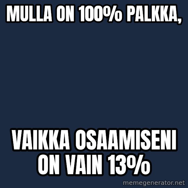 Katainen Perkele meme: Mulla   on  100% palkka, / vaikka      osaamiseni      on   vain  13%