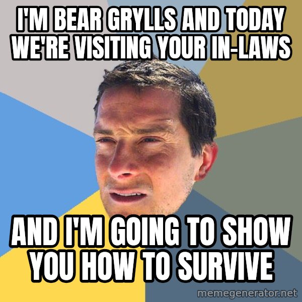 Bear Grylls meme: I'm Bear Grylls and today we're visiting your in-laws / And I'm going to show you how to survive