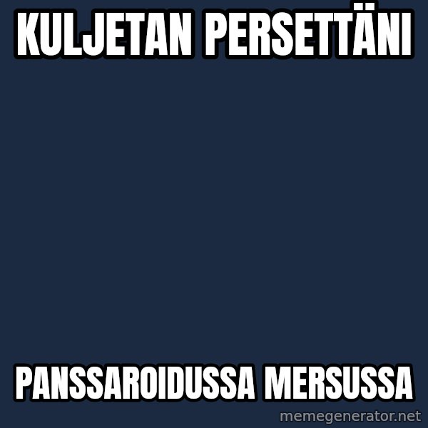 Katainen Perkele meme: Kuljetan       persettäni / panssaroidussa           Mersussa