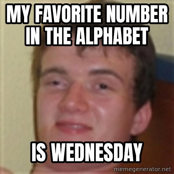 10guy meme: My favorite number in the alphabet / is wednesday
