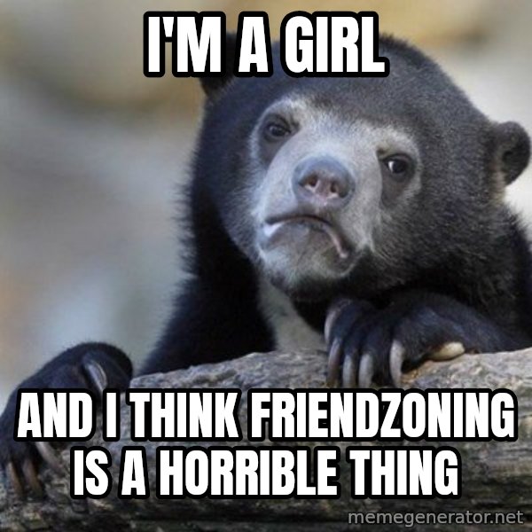 Confession Bear meme: I'm a girl / And i think friendzoning is a horrible thing