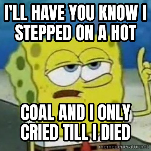 Tough Spongebob meme: I'LL HAVE YOU KNOW I STEPPED ON A HOT / COAL AND I ONLY CRIED TILL I DIED