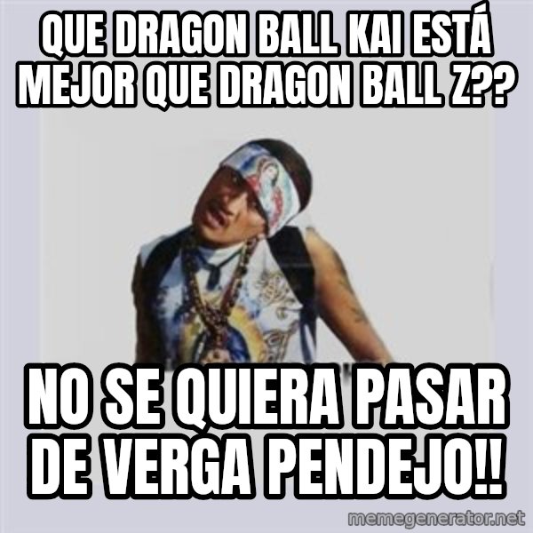 san juan cholo meme: que dragon ball kai está mejor que dragon ball z?? / no se quiera pasar de verga pendejo!!