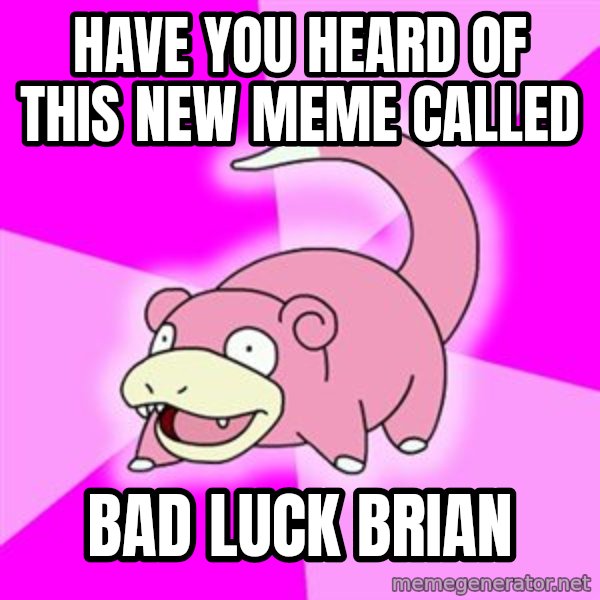 Slowpoke meme: Have you heard of this new meme called / BAD LUCK BRIAN