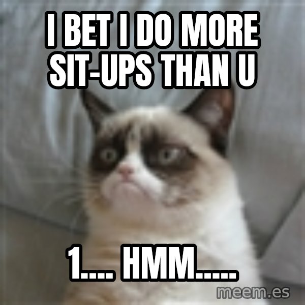 Grumpy Cat ={ meme: I bet I do more sit-ups than u / 1.... Hmm.....
