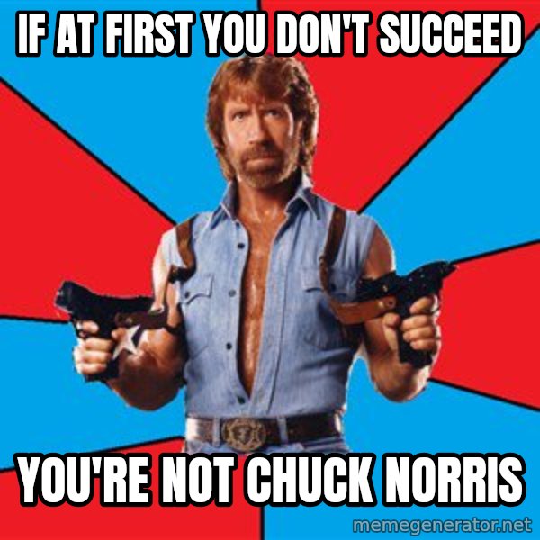 Chuck Norris  meme: IF AT FIRST YOU DON'T SUCCEED / YOU'RE NOT CHUCK NORRIS