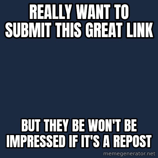 First World Problems meme: really want to submit this great link / but they be won't be impressed if it's a repost