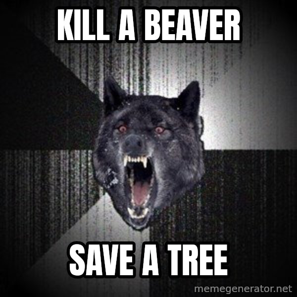 Insanity Wolf meme: Kill a BEAver / Save a Tree