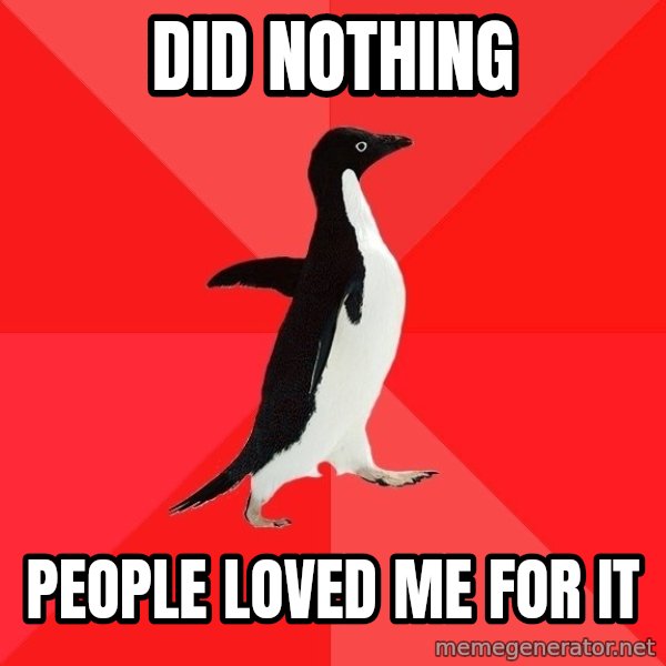 Socially Awesome Penguin meme: did nothing / people loved me for it