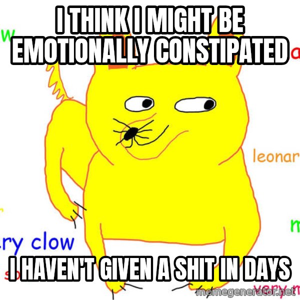 Grumpy Cat  meme: I think i might be emotionally constipated / i haven't given a shit in days