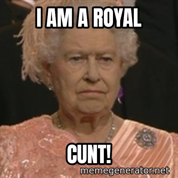Queen Elizabeth Meme meme: I am a royal / cunt!