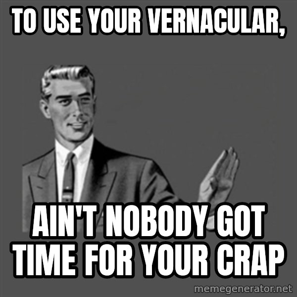 Grammar Guy meme: To use your vernacular, / Ain't nobody got time for your crap