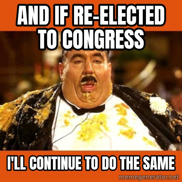Fat Guy meme: AND IF RE-ELECTED TO CONGRESS / i'LL CONTINUE TO DO THE SAME