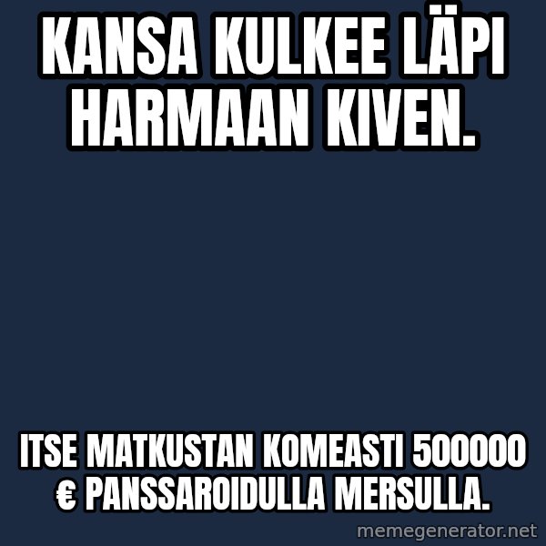 Katainen Perkele meme: Kansa  kulkee   läpi   harmaan    kiven. / itse    matkustAN     KOMEASTI  500000 €    panssarOiDULLA    Mersulla.