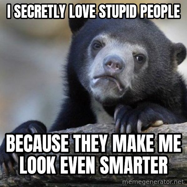 Confession Bear meme: I secretly love stupid people / Because they make me look even smarter