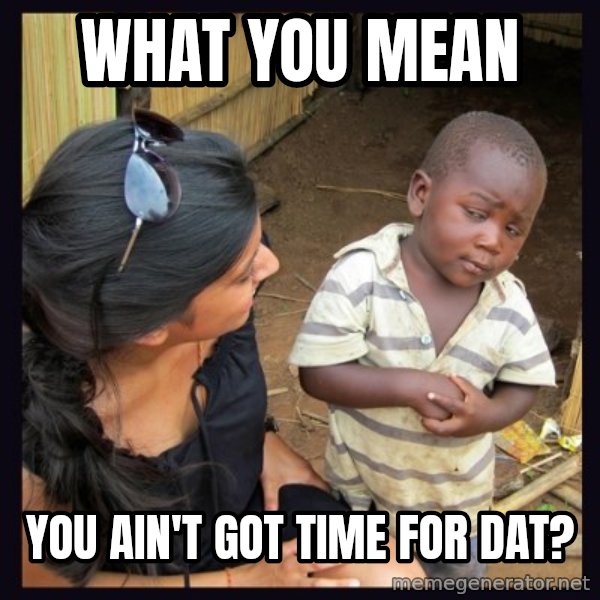 Skeptical third-world kid meme: WHAT YOU mEAN / yOU AIN'T GOT TIME FOR DAT?
