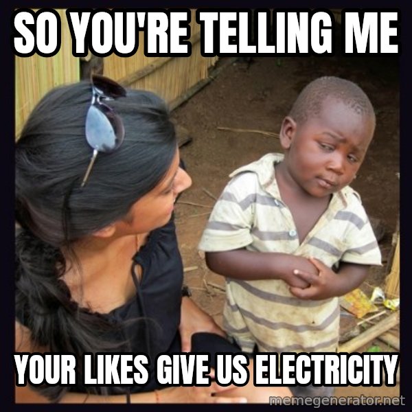 Skeptical third-world kid meme: so you're telling me / your likes give us electricity