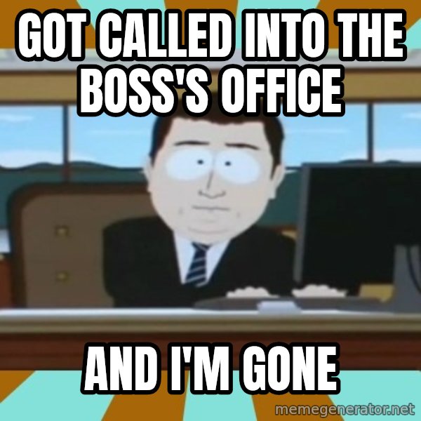 And it's gone meme: got called into the boss's office / And I'm gone