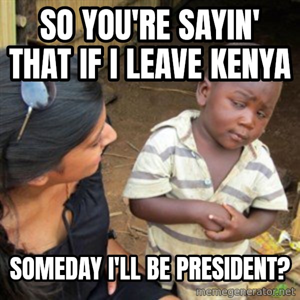 Skeptical 3rd World Kid meme: so you're sayin' that if i leave kenya / someday i'll be president?