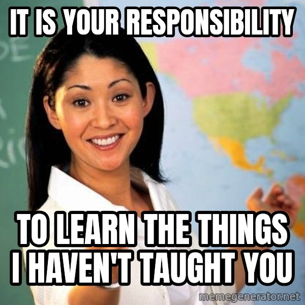 Unhelpful High School Teacher meme: It is your responsibility / To learn the things I haven't taught you
