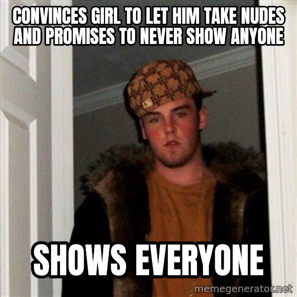 Scumbag Steve meme: convinces girl to let him take nudes and promises to never show anyone / shows everyone