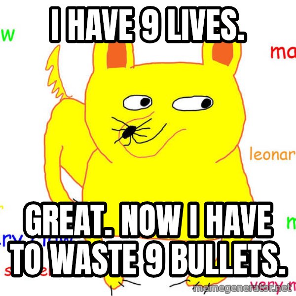 Grumpy Cat  meme: I HAVE 9 LIVES. / GREAT. NOW I HAVE TO WASTE 9 BULLETS.