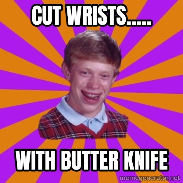 Unlucky Brian Strikes Again meme: cut wrists..... / with butter knife