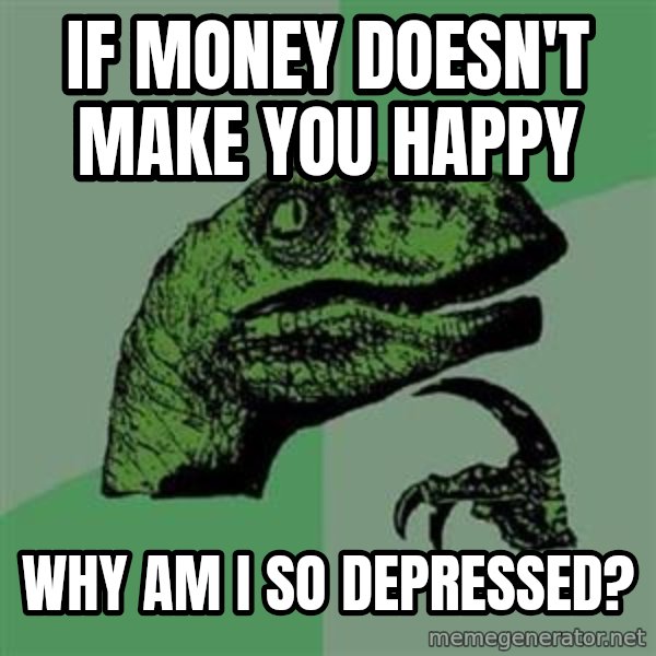 Philosoraptor meme: if money doesn't make you happy / why am i so depressed?