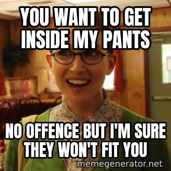Sexually Oblivious Female meme: you want to get inside my pants / no offence but i'm sure they won't fit you