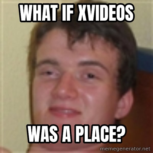 10guy meme: What if Xvideos / was a place?