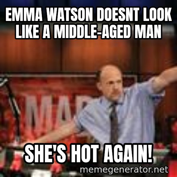 Jim Kramer Mad Money Karma meme: Emma watson doesnt look like a middle-aged man / She's hot again!