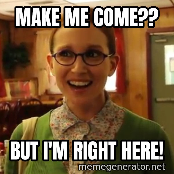 Sexually Oblivious Female meme: make me come?? / but i'm right here!