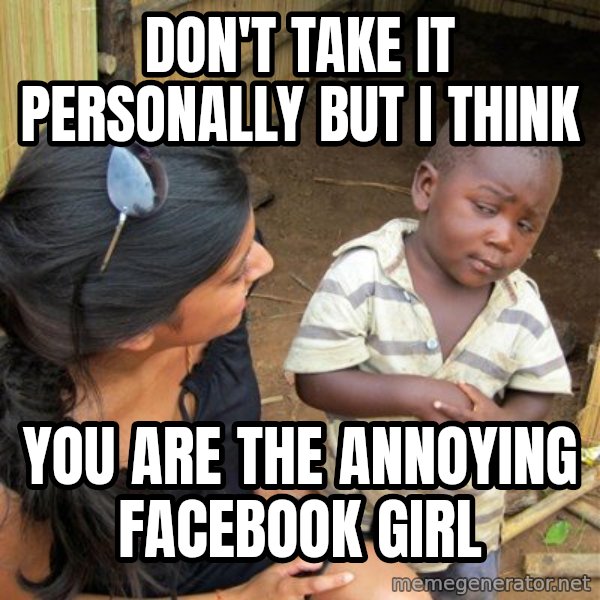Skeptical 3rd World Kid meme: Don't take it personally but i think / you are the annoying facebook girl