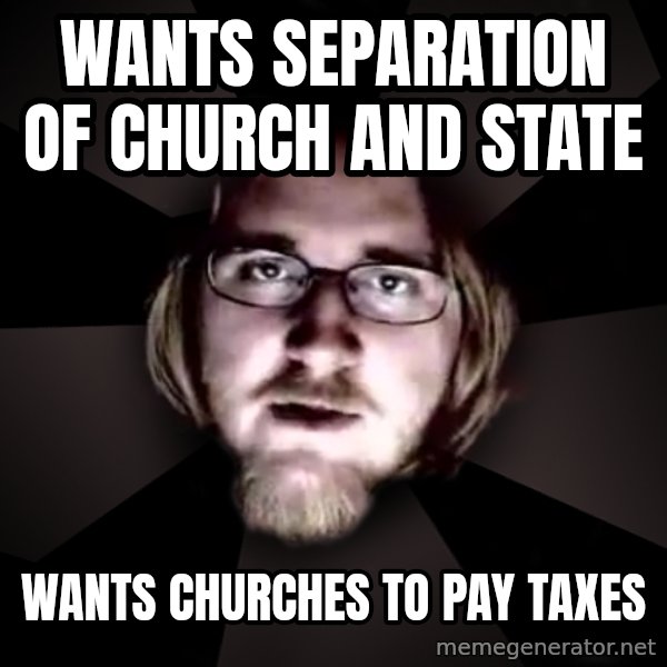 typical atheist meme: wants separation of church and state / wants churches to pay taxes